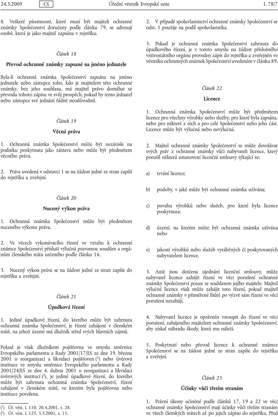 Článek 18 Převod ochranné známky zapsané na jméno jednatele Byla-li ochranná známka Společenství zapsána na jméno jednatele nebo zástupce toho, kdo je majitelem této ochranné známky, bez jeho