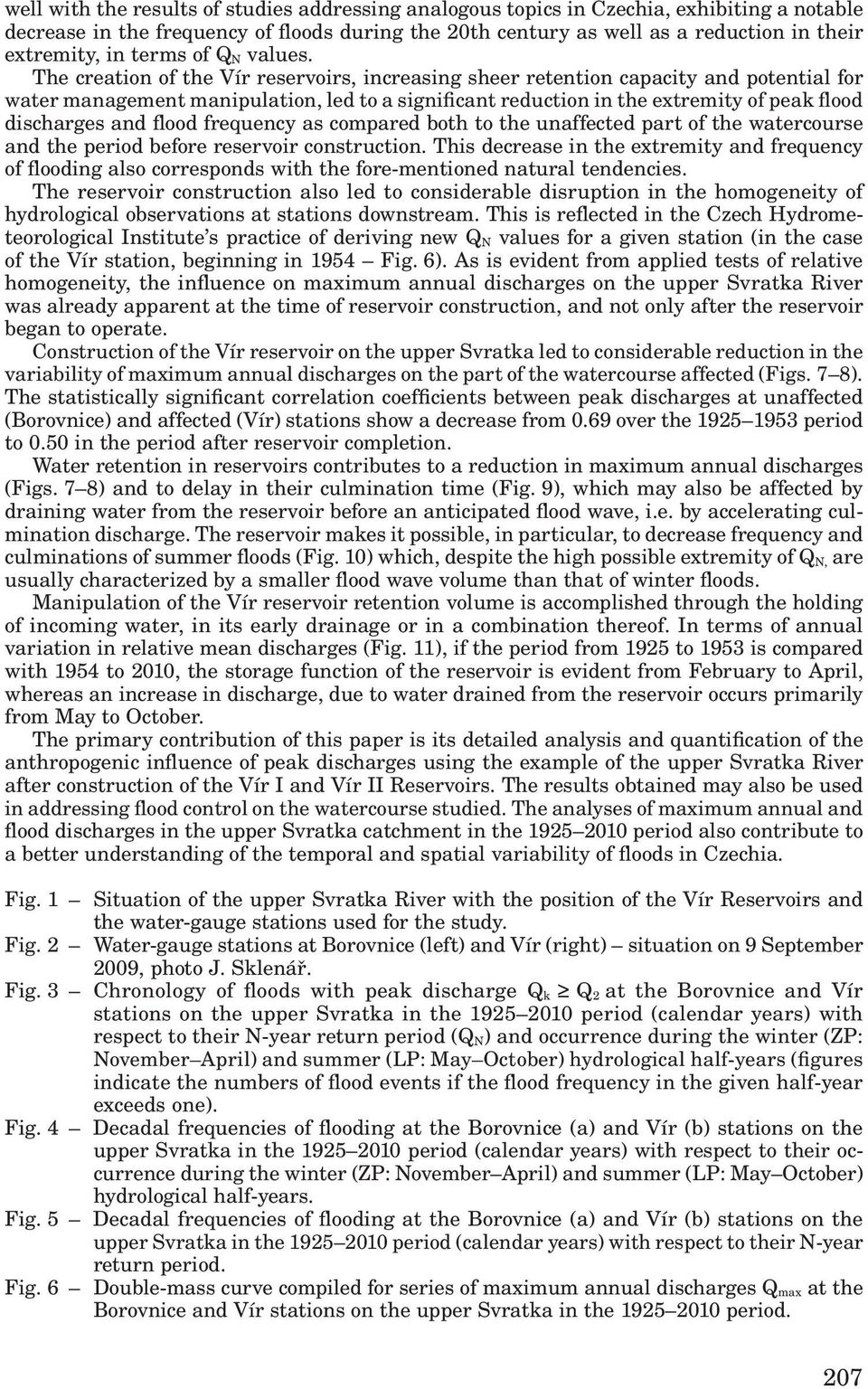 The creation of the Vír reservoirs, increasing sheer retention capacity and potential for water management manipulation, led to a significant reduction in the extremity of peak flood discharges and