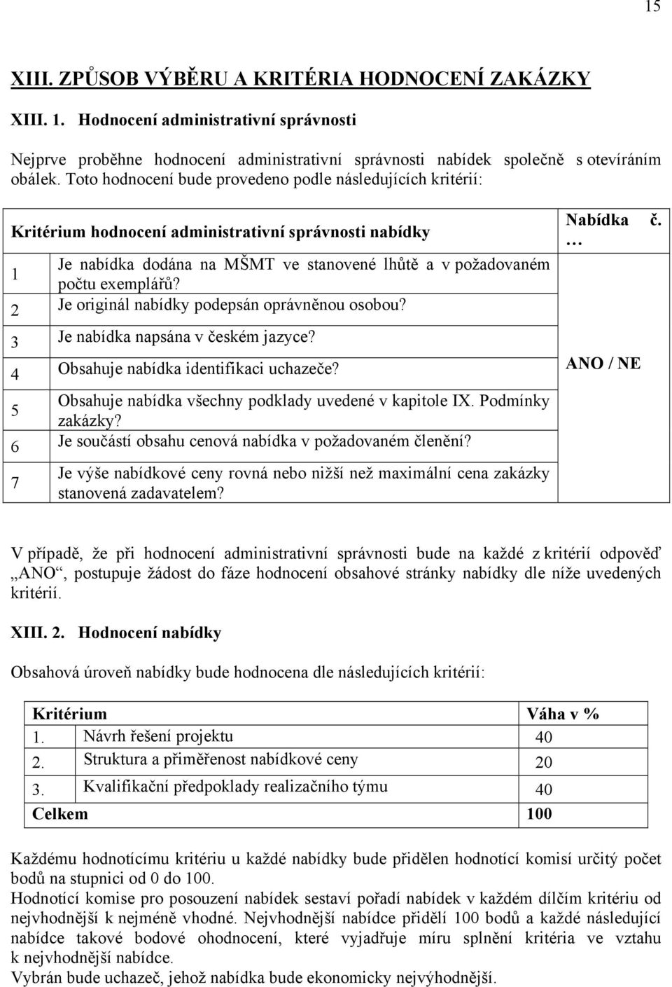 2 Je originál nabídky podepsán oprávněnou osobou? 3 Je nabídka napsána v českém jazyce? 4 Obsahuje nabídka identifikaci uchazeče? Obsahuje nabídka všechny podklady uvedené v kapitole IX.
