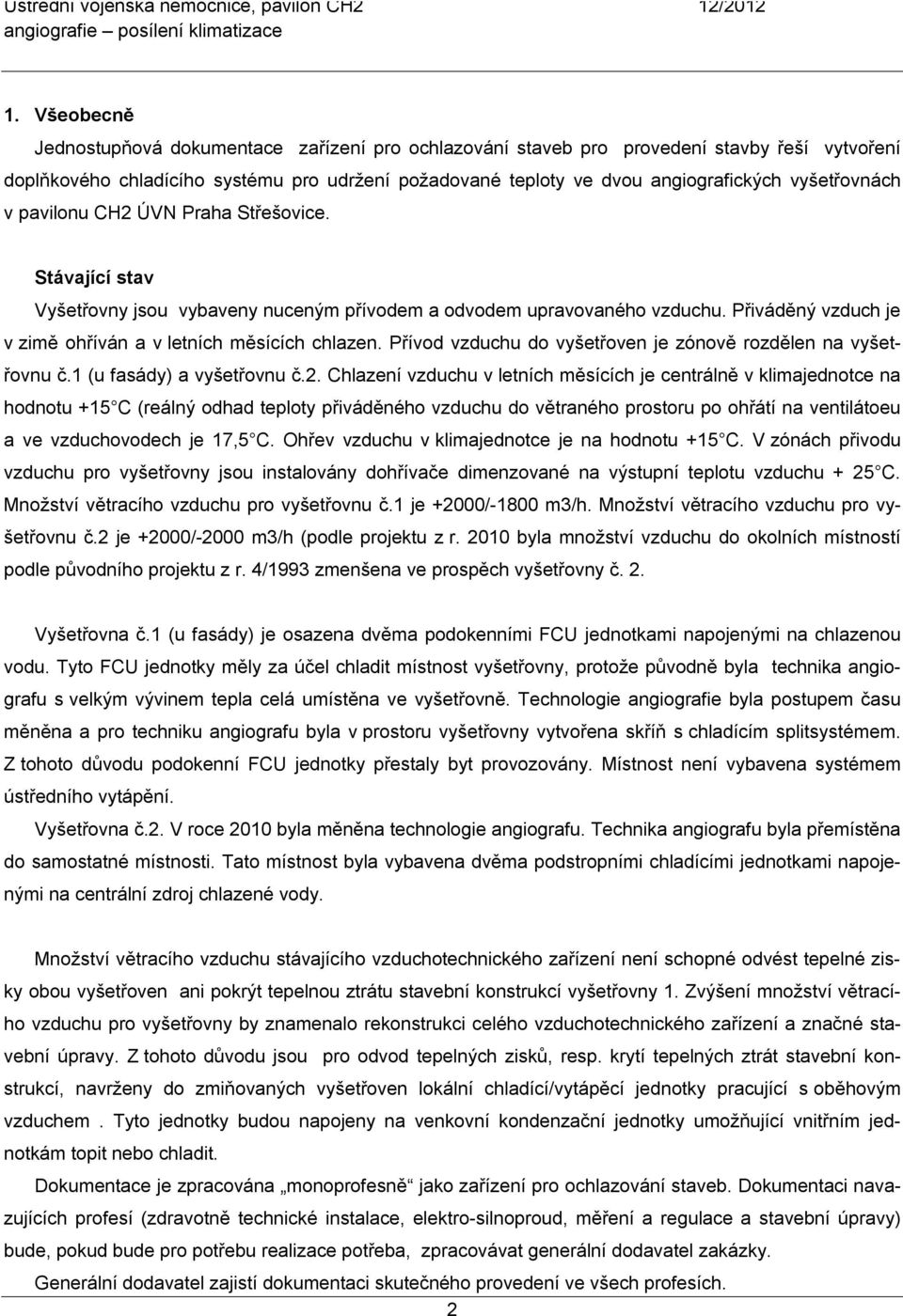 Přiváděný vzduch je v zimě ohříván a v letních měsících chlazen. Přívod vzduchu do vyšetřoven je zónově rozdělen na vyšetřovnu č.1 (u fasády) a vyšetřovnu č.2.