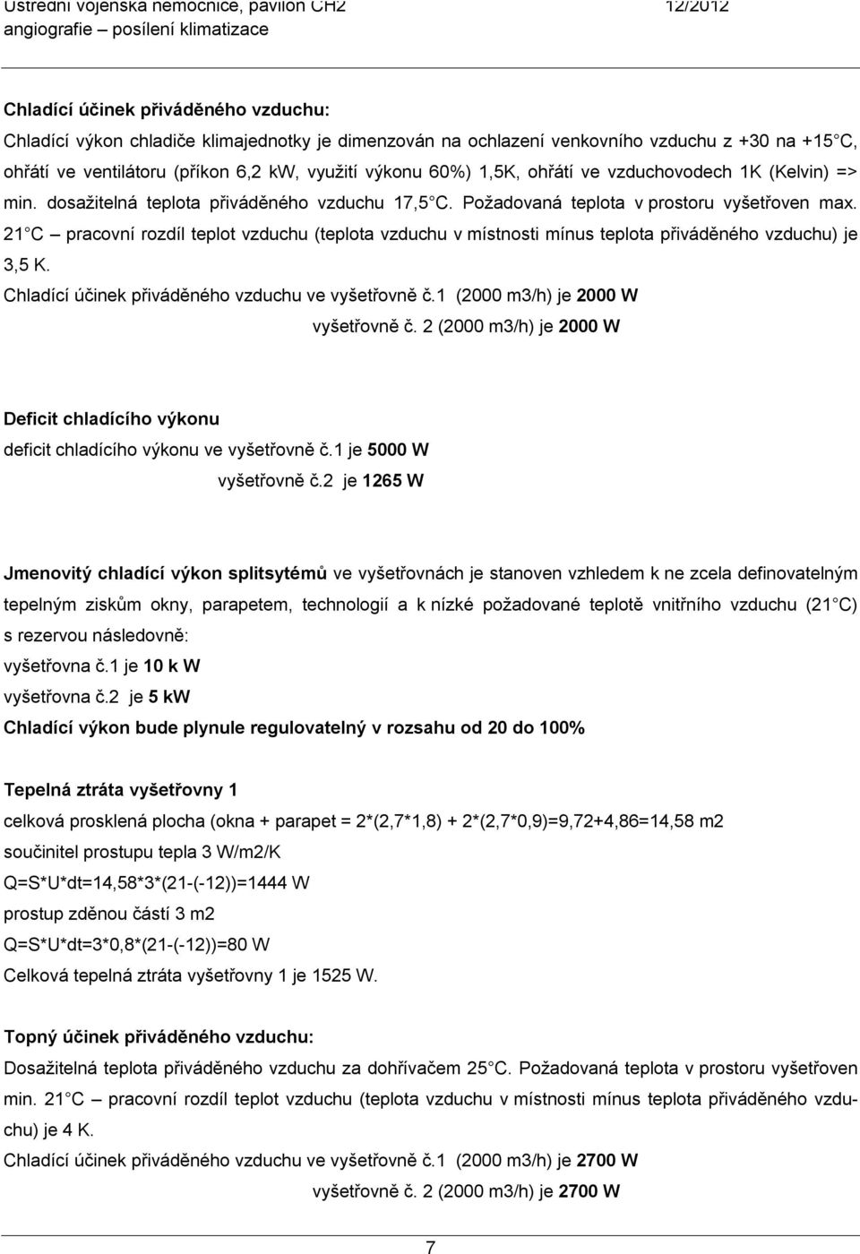 21 C pracovní rozdíl teplot vzduchu (teplota vzduchu v místnosti mínus teplota přiváděného vzduchu) je 3,5 K. Chladící účinek přiváděného vzduchu ve vyšetřovně č.1 (2000 m3/h) je 2000 W vyšetřovně č.