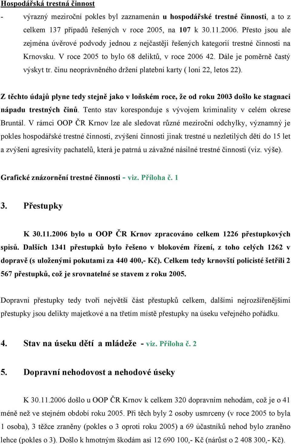 činu neoprávněného držení platební karty ( loni 22, letos 22). Z těchto údajů plyne tedy stejně jako v loňském roce, že od roku 2003 došlo ke stagnaci nápadu trestných činů.