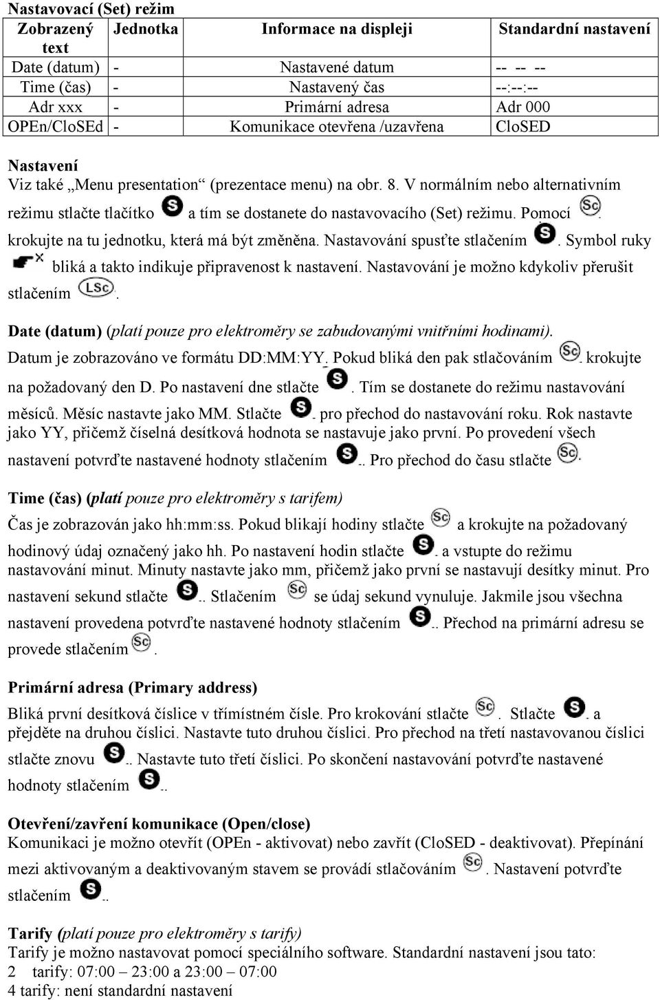 V normálním nebo alternativním režimu stlačte tlačítko a tím se dostanete do nastavovacího (Set) režimu. Pomocí krokujte na tu jednotku, která má být změněna. Nastavování spusťte stlačením.