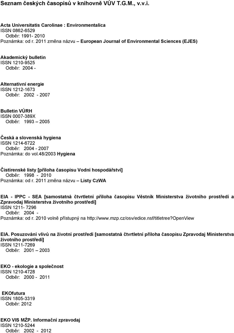 Odběr: 1993 2005 Česká a slovenská hygiena ISSN 1214-6722 Odběr: 2004-2007 Poznámka: do vol.48/2003 Hygiena Čistírenské listy [příloha časopisu Vodní hospodářství] Odběr: 1998-2010 Poznámka: od r.