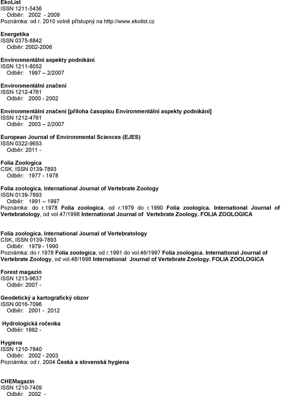 [příloha časopisu Environmentální aspekty podnikání] ISSN 1212-4761 Odběr: 2003 2/2007 European Journal of Environmental Sciences (EJES) ISSN 0322-9653 Odběr: 2011 - Folia Zoologica CSK, ISSN