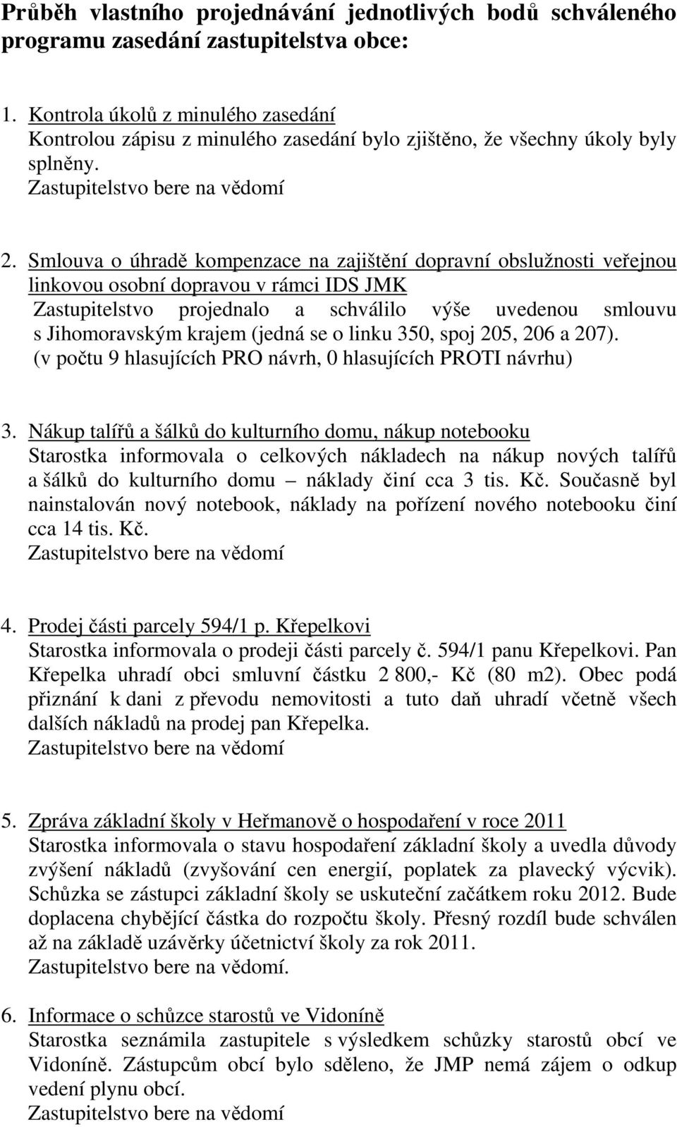 Smlouva o úhradě kompenzace na zajištění dopravní obslužnosti veřejnou Zastupitelstvo projednalo a schválilo výše uvedenou smlouvu s Jihomoravským krajem (jedná se o linku 350, spoj 205, 206 a 207).