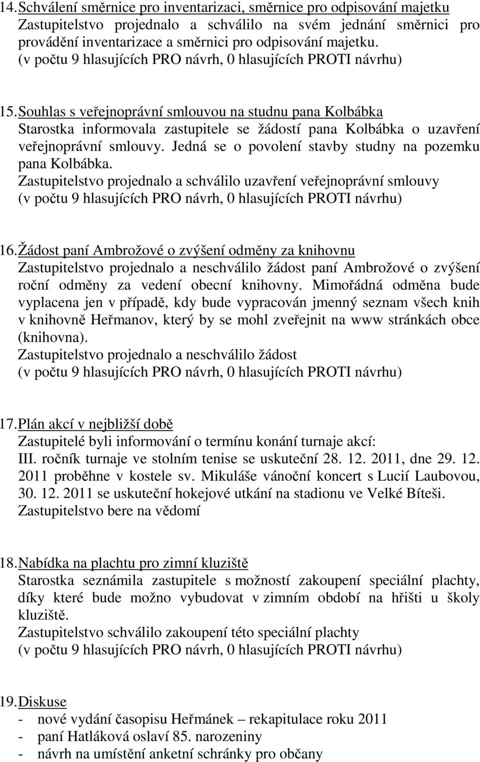 Jedná se o povolení stavby studny na pozemku pana Kolbábka. Zastupitelstvo projednalo a schválilo uzavření veřejnoprávní smlouvy 16.