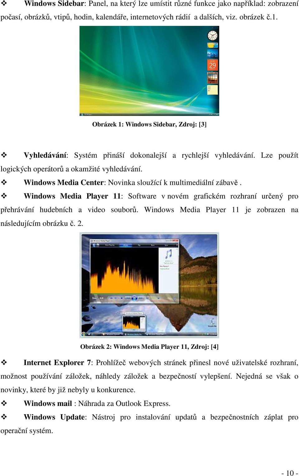 Windows Media Center: Novinka sloužící k multimediální zábavě. Windows Media Player 11: Software v novém grafickém rozhraní určený pro přehrávání hudebních a video souborů.