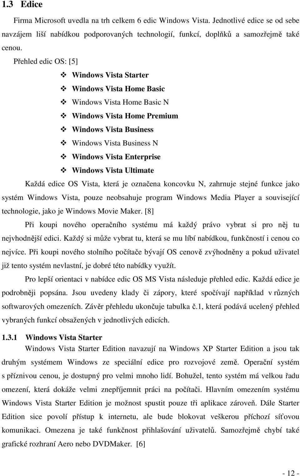 Windows Vista Ultimate Každá edice OS Vista, která je označena koncovku N, zahrnuje stejné funkce jako systém Windows Vista, pouze neobsahuje program Windows Media Player a související technologie,