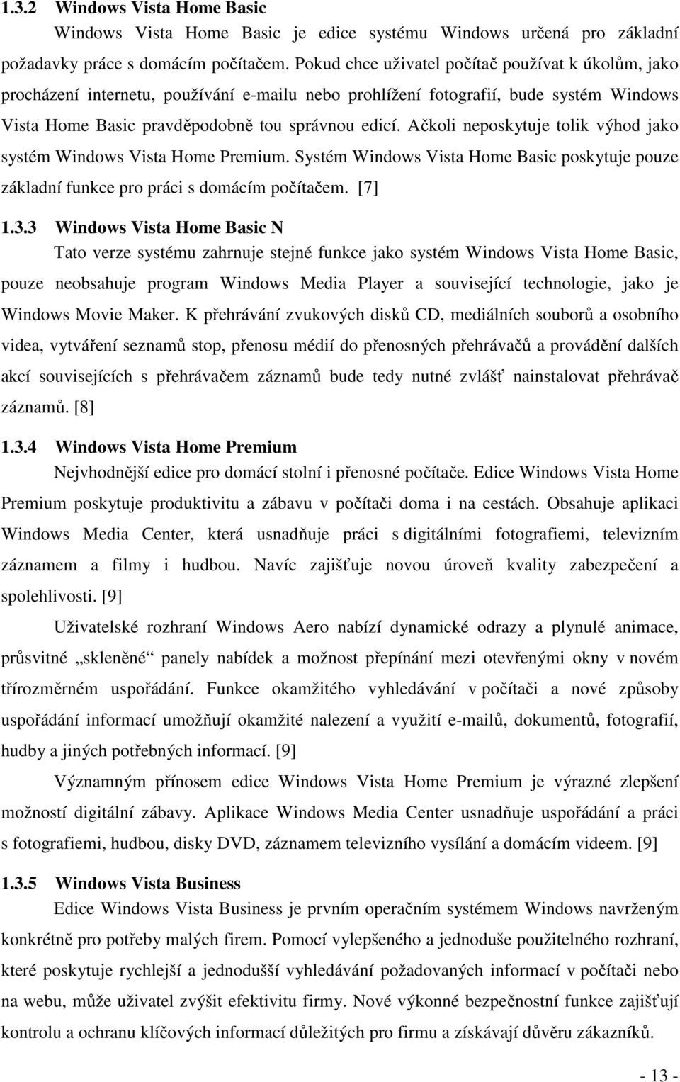 Ačkoli neposkytuje tolik výhod jako systém Windows Vista Home Premium. Systém Windows Vista Home Basic poskytuje pouze základní funkce pro práci s domácím počítačem. [7] 1.3.