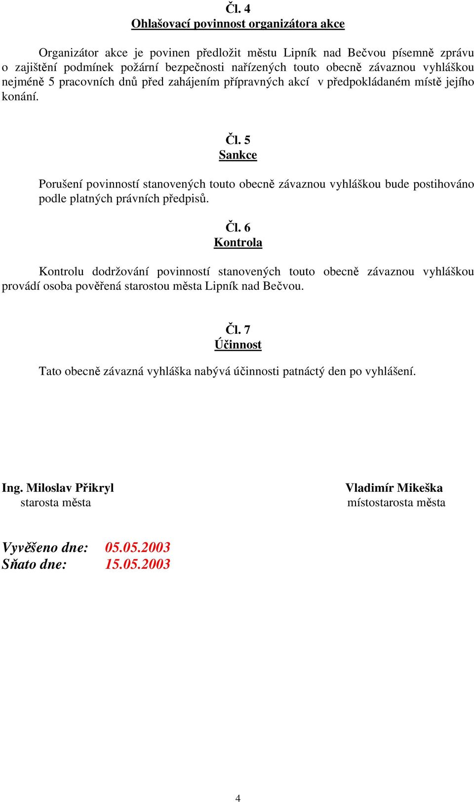 5 Sankce Porušení povinností stanovených touto obecně závaznou vyhláškou bude postihováno podle platných právních předpisů. Čl.