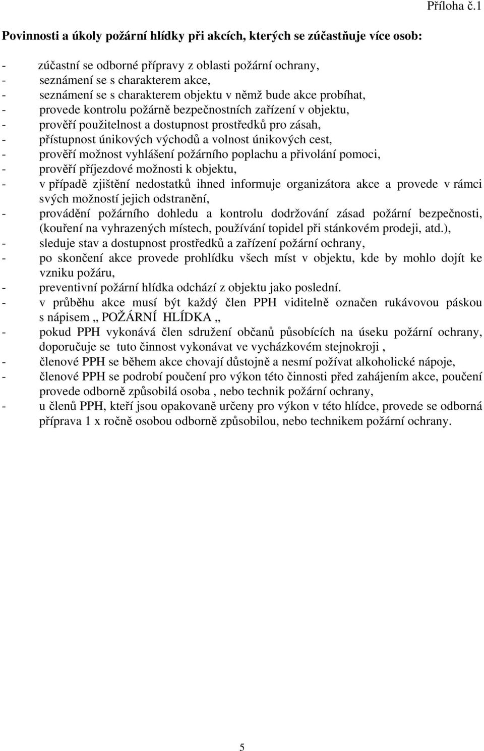 charakterem objektu v němž bude akce probíhat, - provede kontrolu požárně bezpečnostních zařízení v objektu, - prověří použitelnost a dostupnost prostředků pro zásah, - přístupnost únikových východů