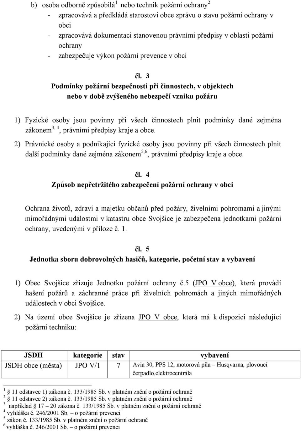 3 Podmínky požární bezpečnosti při činnostech, v objektech nebo v době zvýšeného nebezpečí vzniku požáru 1) Fyzické osoby jsou povinny při všech činnostech plnit podmínky dané zejména zákonem 3, 4,