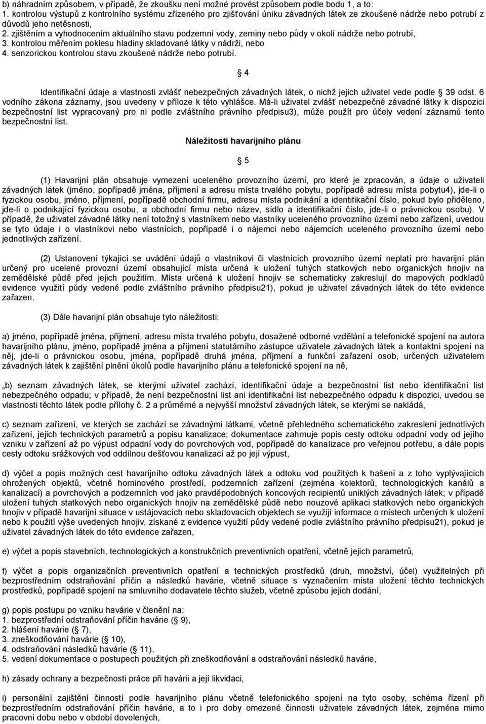 zjištěním a vyhodnocením aktuálního stavu podzemní vody, zeminy nebo půdy v okolí nádrže nebo potrubí, 3. kontrolou měřením poklesu hladiny skladované látky v nádrži, nebo 4.