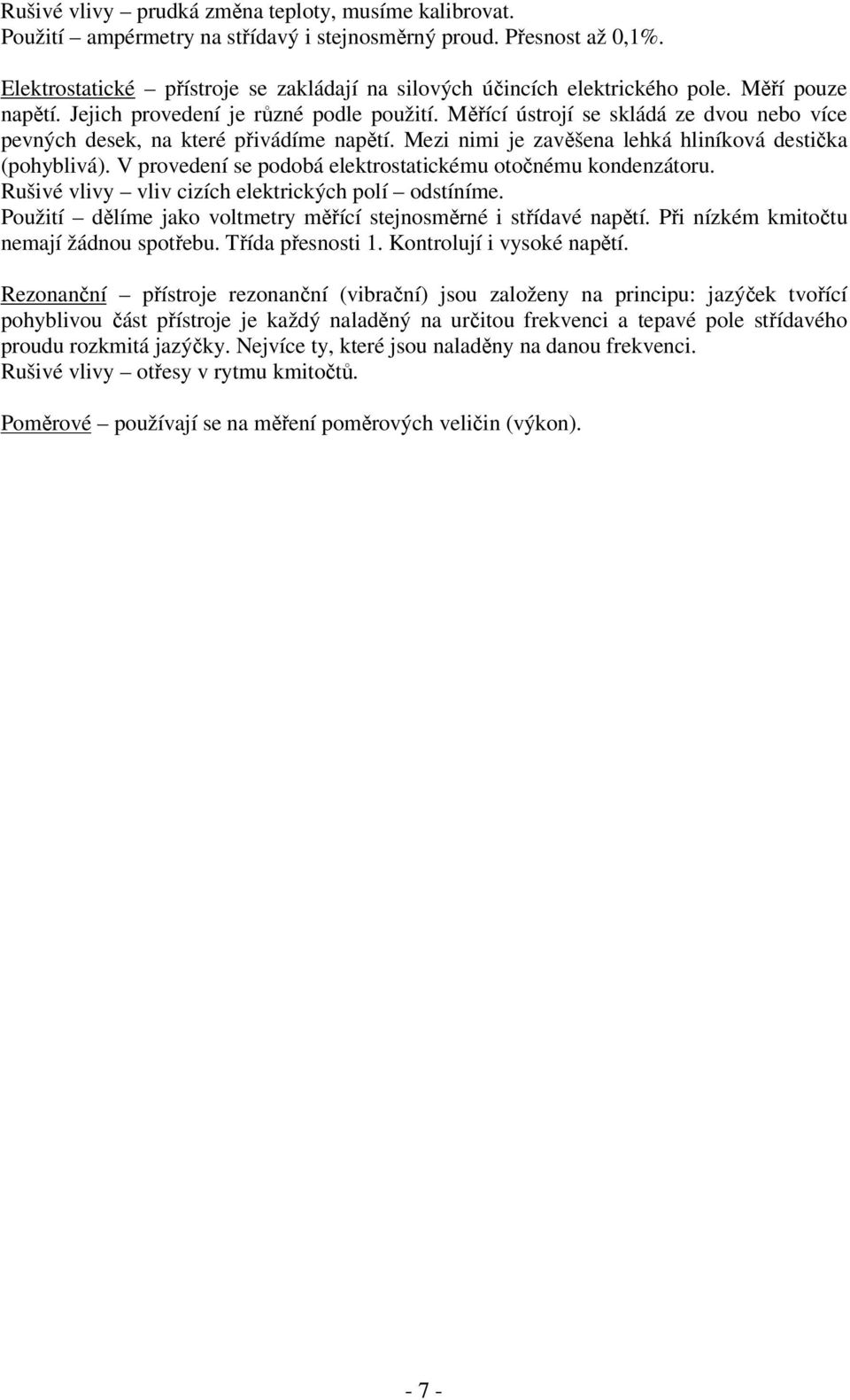 V provedení se podobá eletrostaticému otočnému ondenzátoru. Rušivé vlivy vliv cizích eletricých polí odstíníme. oužití dělíme jao voltmetry měřící stejnosměrné i střídavé napětí.