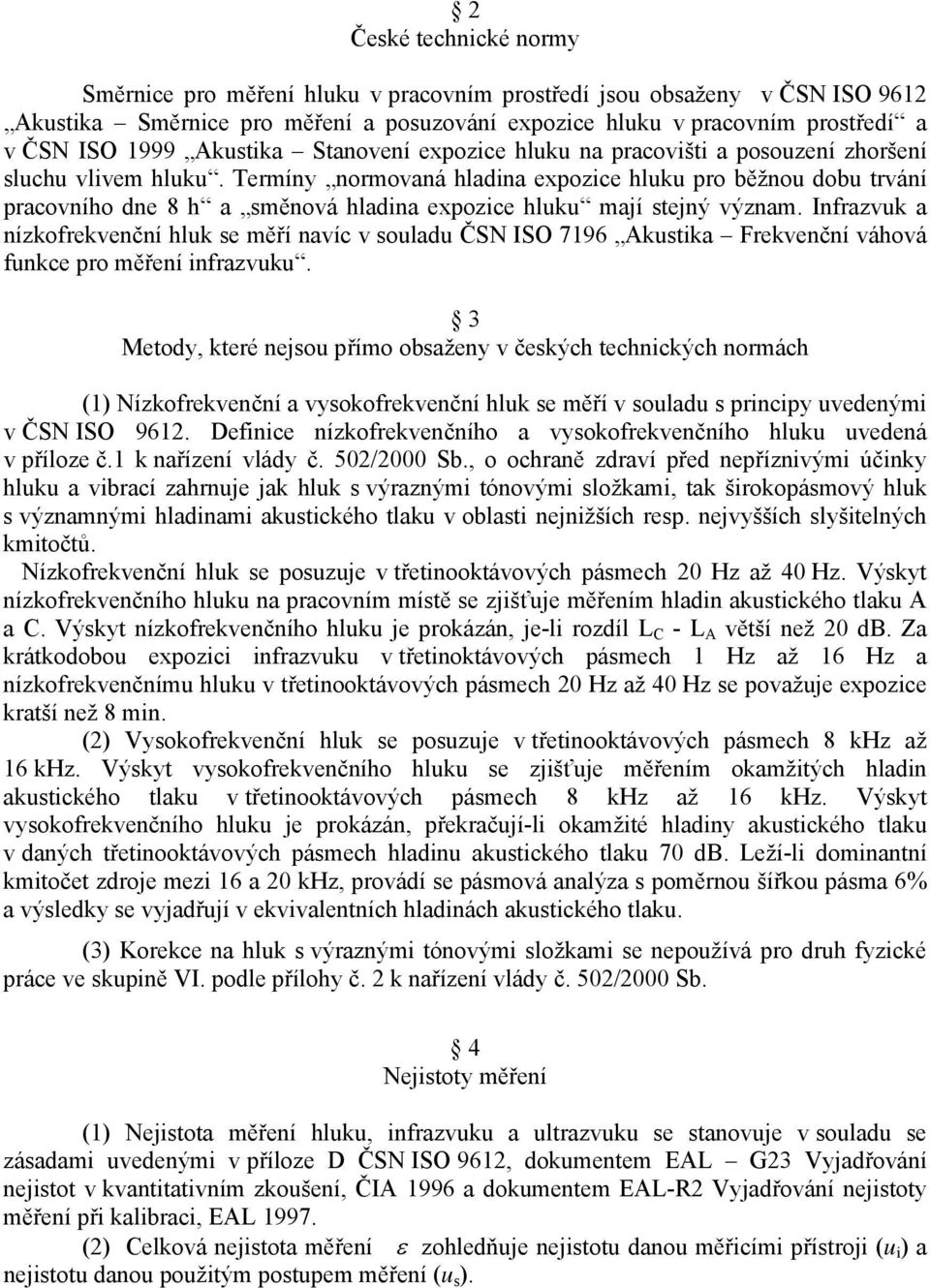 Termíny normovaná hladina expozice hluku pro běžnou dobu trvání pracovního dne 8 h a směnová hladina expozice hluku mají stejný význam.