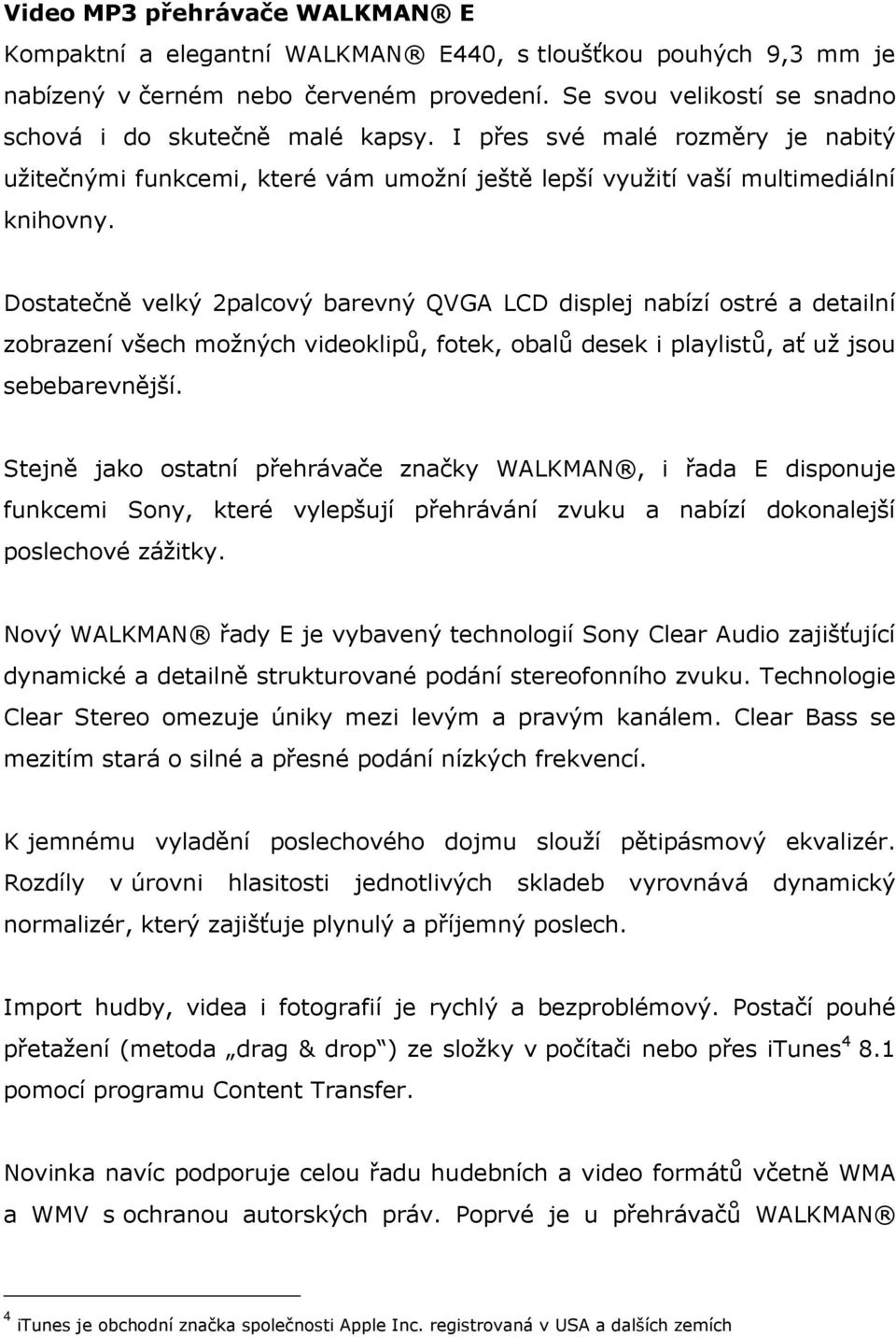 Dstatečně velký 2palcvý barevný QVGA LCD displej nabízí stré a detailní zbrazení všech mžných videklipů, ftek, balů desek i playlistů, ať už jsu sebebarevnější.