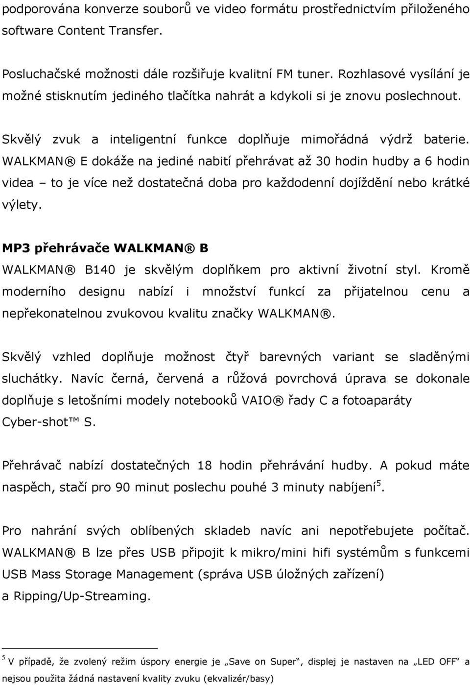 WALKMAN E dkáže na jediné nabití přehrávat až 30 hdin hudby a 6 hdin videa t je více než dstatečná dba pr každdenní djíždění neb krátké výlety.