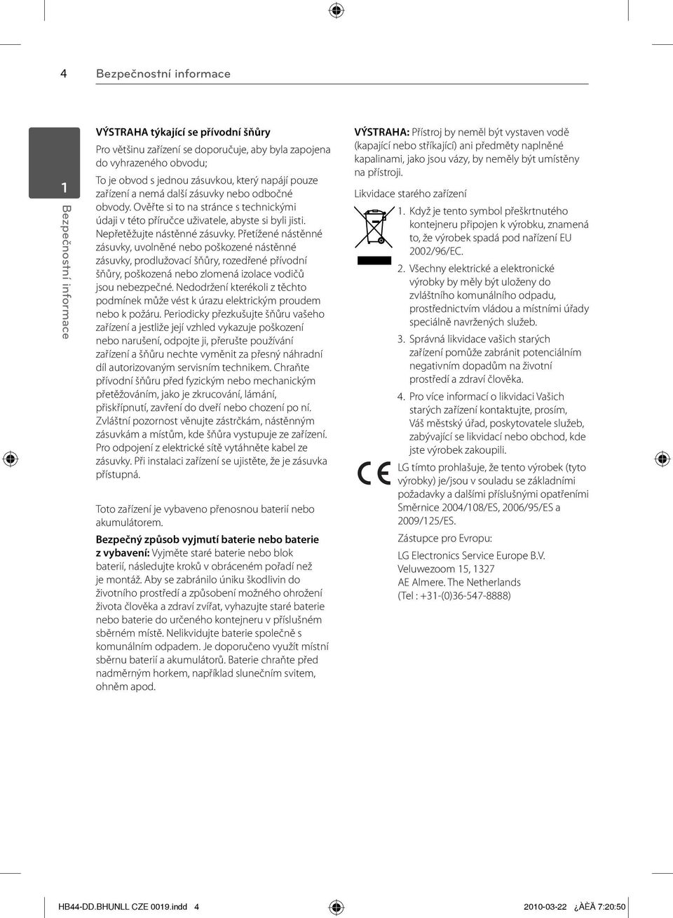 Přetížené nástěnné zásuvky, uvolněné nebo poškozené nástěnné zásuvky, prodlužovací šňůry, rozedřené přívodní šňůry, poškozená nebo zlomená izolace vodičů jsou nebezpečné.