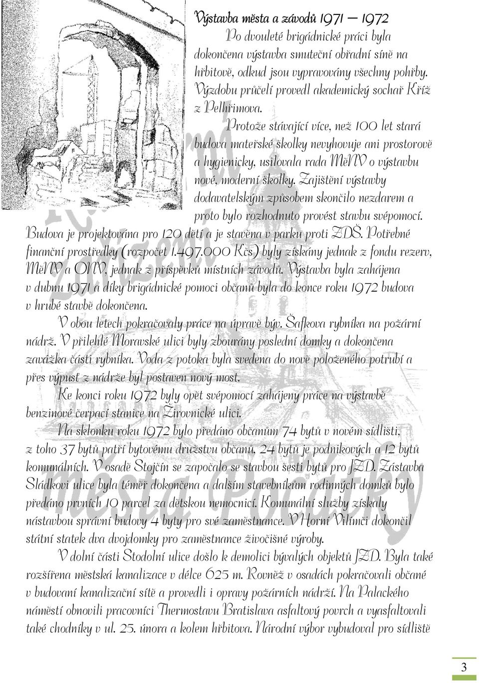 Protože stávající více, než 100 let stará budova mateřské školky nevyhovuje ani prostorově a hygienicky, usilovala rada MěNV o výstavbu nové, moderní školky.