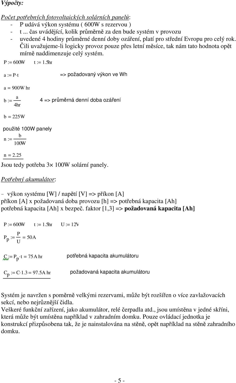 Čili uvažujeme-li logicky provoz pouze přes letní měsíce, tak nám tato hodnota opět mírně naddimenzuje celý systém. P := 600W t := 1.