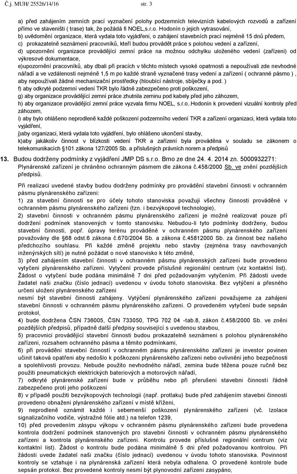 o zahájení stavebních prací nejméně 15 dnů předem, c) prokazatelně seznámení pracovníků, kteří budou provádět práce s polohou vedení a zařízení, d) upozornění organizace provádějící zemní práce na