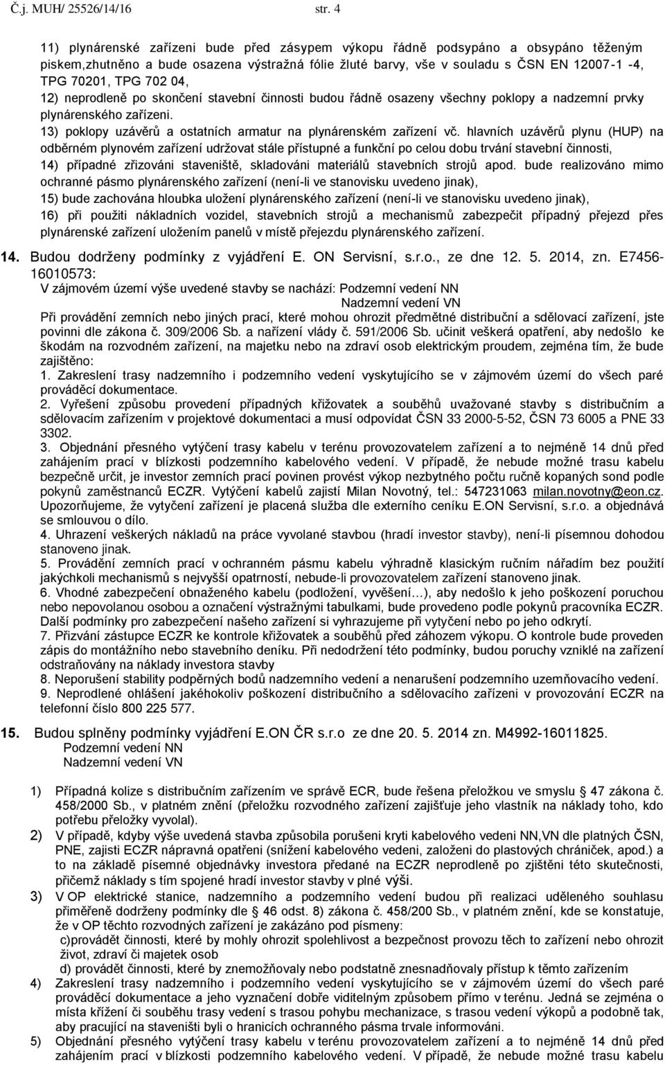 702 04, 12) neprodleně po skončení stavební činnosti budou řádně osazeny všechny poklopy a nadzemní prvky plynárenského zařízeni. 13) poklopy uzávěrů a ostatních armatur na plynárenském zařízení vč.