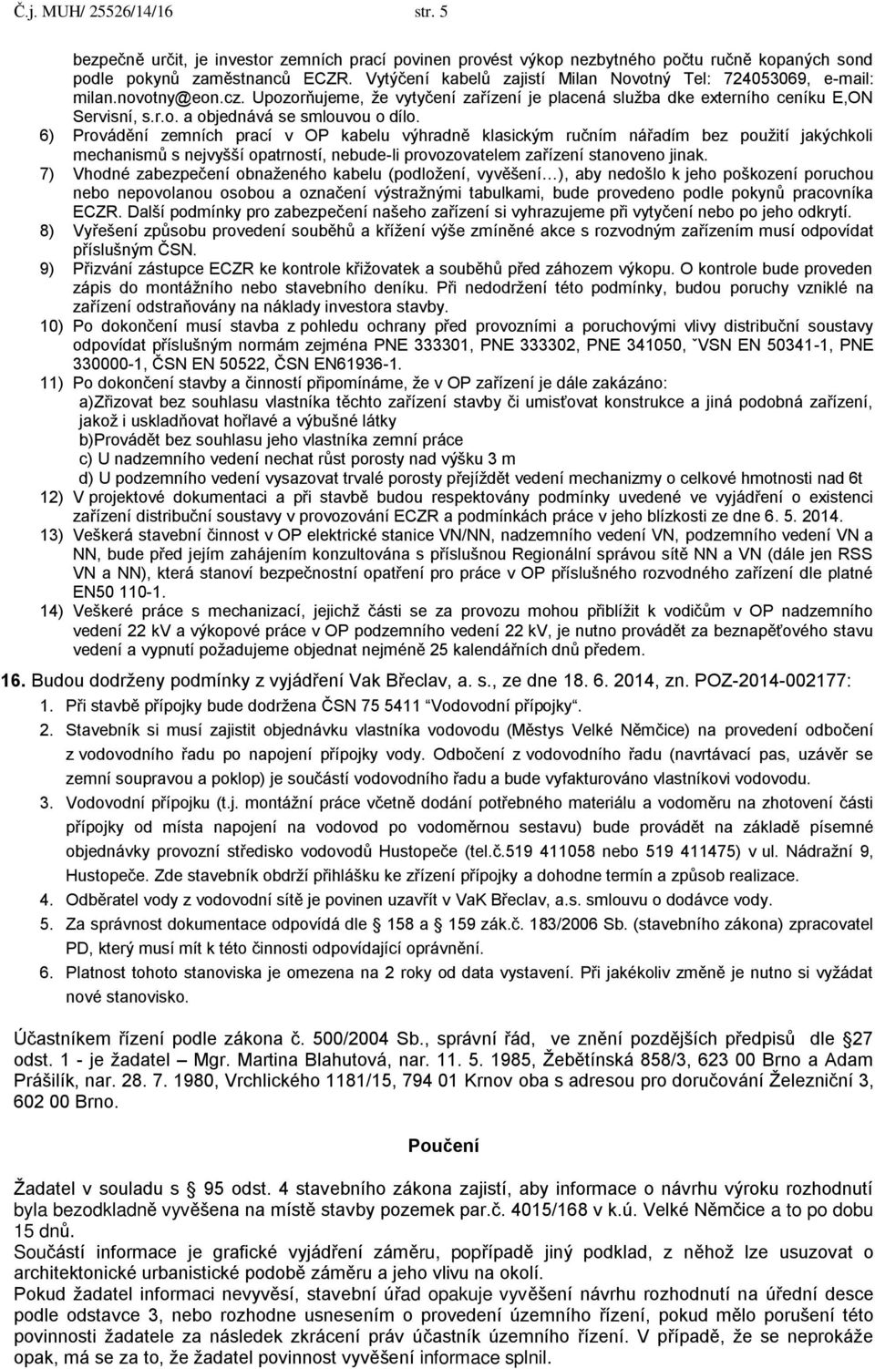 6) Provádění zemních prací v OP kabelu výhradně klasickým ručním nářadím bez použití jakýchkoli mechanismů s nejvyšší opatrností, nebude-li provozovatelem zařízení stanoveno jinak.