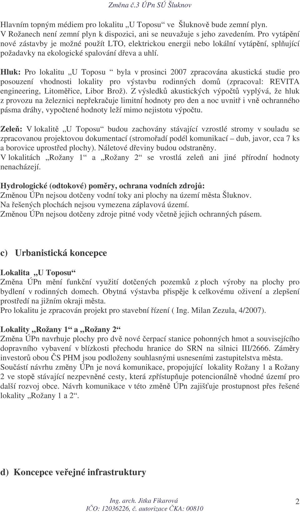 Hluk: Pro lokalitu U Toposu byla v prosinci 2007 zpracována akustická studie pro posouzení vhodnosti lokality pro výstavbu rodinných dom (zpracoval: REVITA engineering, Litomice, Libor Brož).