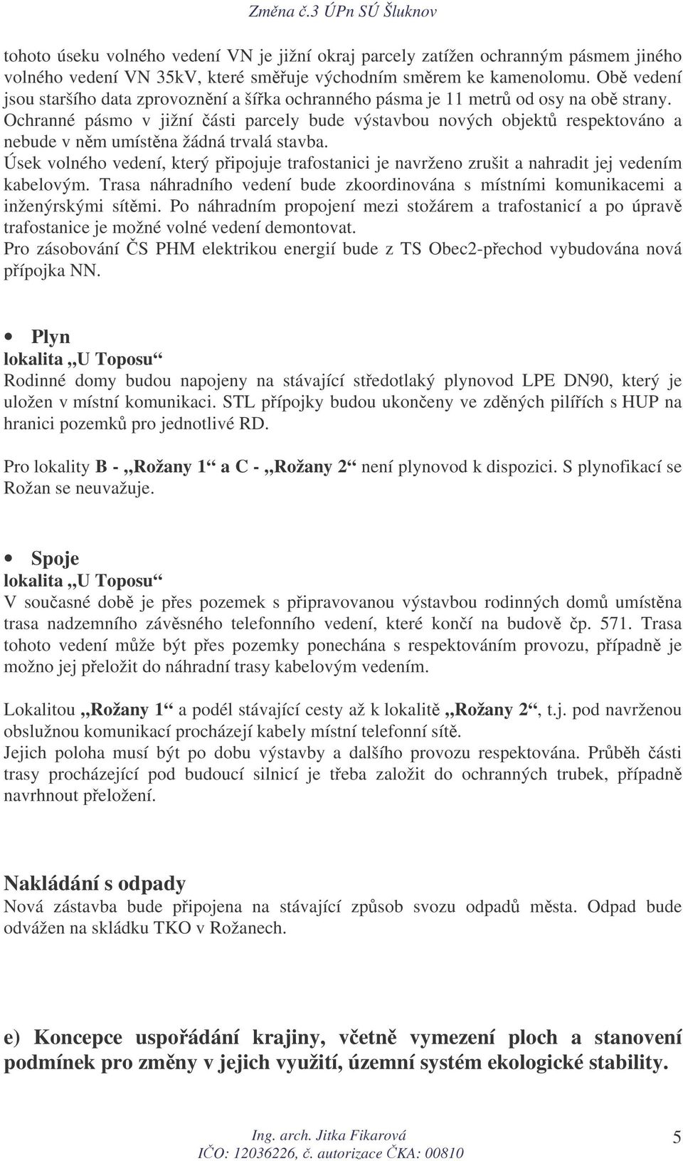 Ochranné pásmo v jižní ásti parcely bude výstavbou nových objekt respektováno a nebude v nm umístna žádná trvalá stavba.