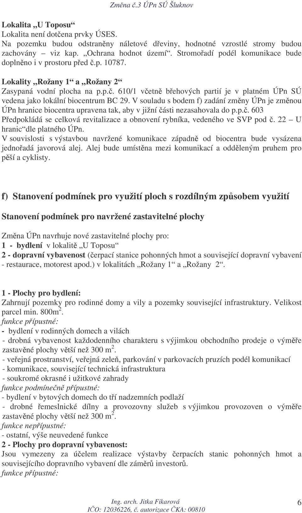 V souladu s bodem f) zadání zmny ÚPn je zmnou ÚPn hranice biocentra upravena tak, aby v jižní ásti nezasahovala do p.p.. 603 Pedpokládá se celková revitalizace a obnovení rybníka, vedeného ve SVP pod.