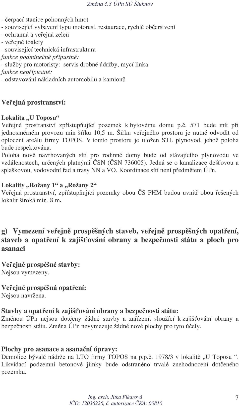 zpístupující pozemek k bytovému domu p.. 571 bude mít pi jednosmrném provozu min šíku 10,5 m. Šíku veejného prostoru je nutné odvodit od oplocení areálu firmy TOPOS.