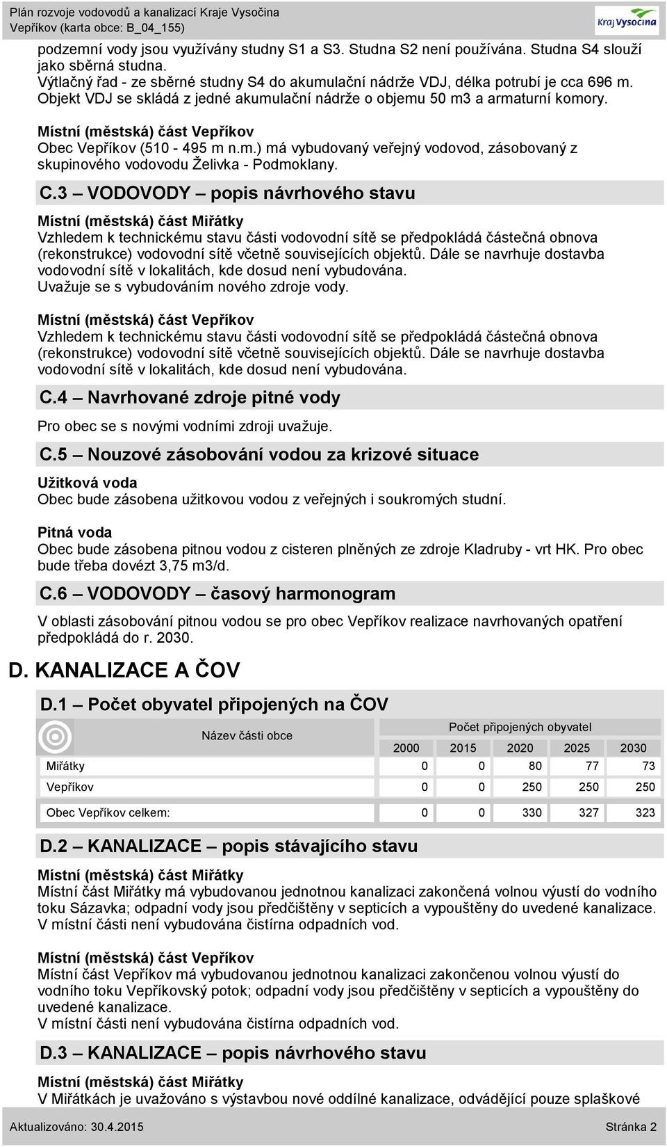 C.3 VODOVODY popis návrhového stavu Vzhledem k technickému stavu části vodovodní sítě se předpokládá částečná obnova () vodovodní sítě včetně souvisejících objektů.