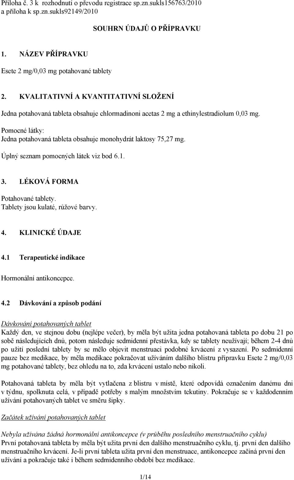 Pomocné látky: Jedna potahovaná tableta obsahuje monohydrát laktosy 75,27 mg. Úplný seznam pomocných látek viz bod 6.1. 3. LÉKOVÁ FORMA Potahované tablety. Tablety jsou kulaté, růžové barvy. 4.