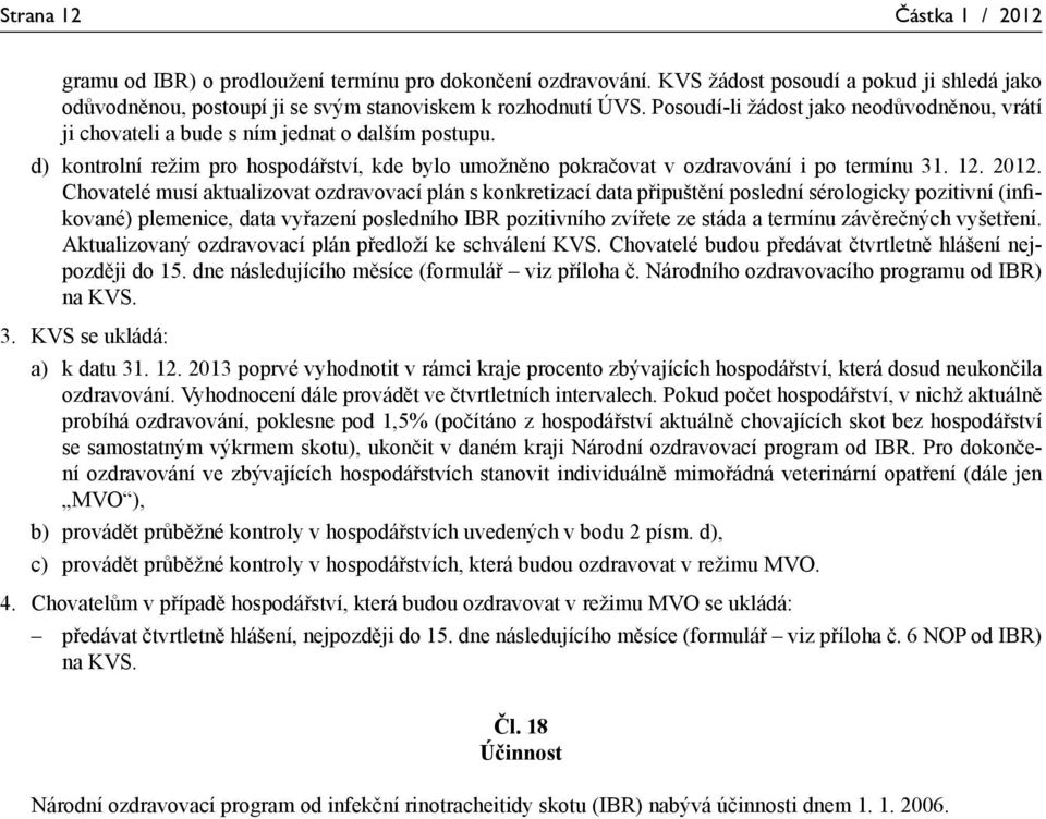 2012. Chovatelé musí aktualizovat ozdravovací plán s konkretizací data připuštění poslední sérologicky pozitivní (infikované) plemenice, data vyřazení posledního IBR pozitivního zvířete ze stáda a