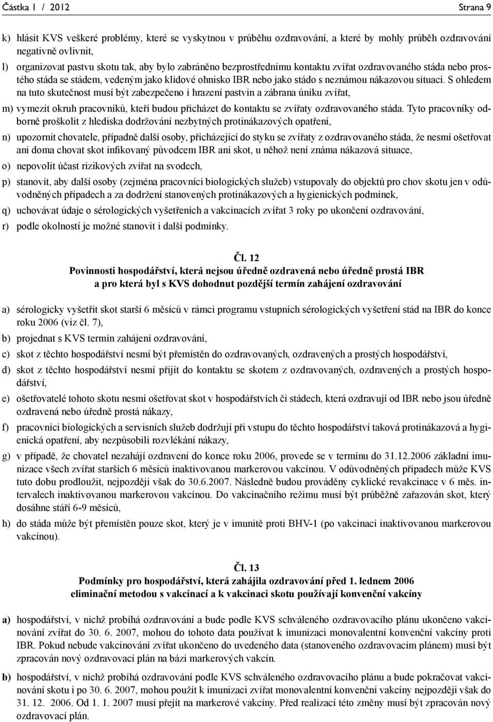 S ohledem na tuto skutečnost musí být zabezpečeno i hrazení pastvin a zábrana úniku zvířat, m) vymezit okruh pracovníků, kteří budou přicházet do kontaktu se zvířaty ozdravovaného stáda.