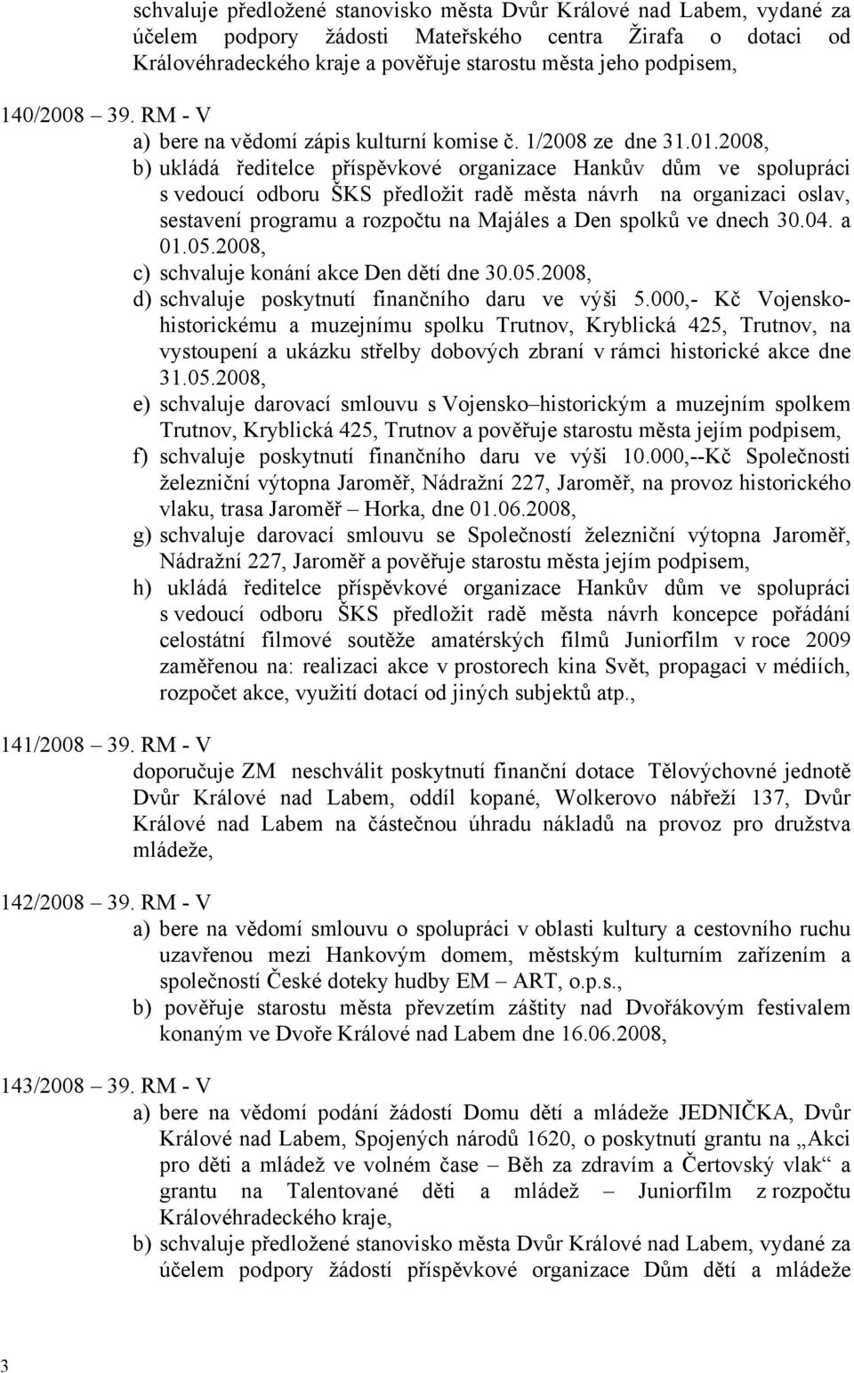 2008, b) ukládá ředitelce příspěvkové organizace Hankův dům ve spolupráci s vedoucí odboru ŠKS předložit radě města návrh na organizaci oslav, sestavení programu a rozpočtu na Majáles a Den spolků ve