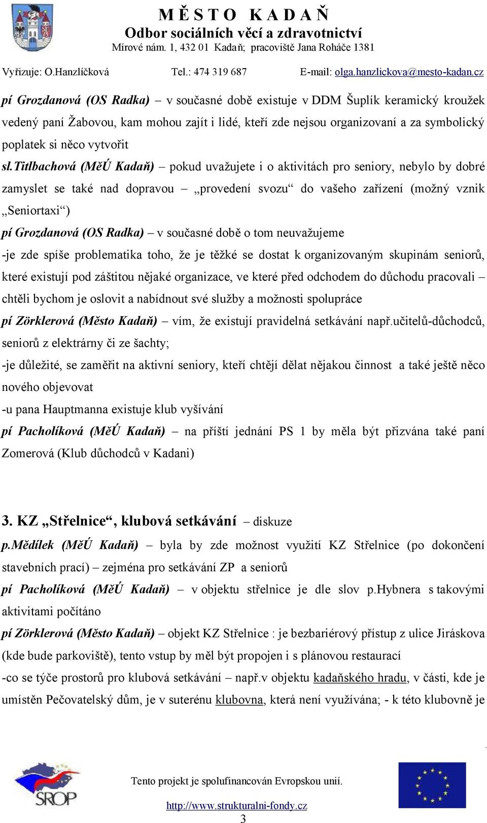 Radka) v současné době o tom neuvažujeme -je zde spíše problematika toho, že je těžké se dostat k organizovaným skupinám seniorů, které existují pod záštitou nějaké organizace, ve které před odchodem