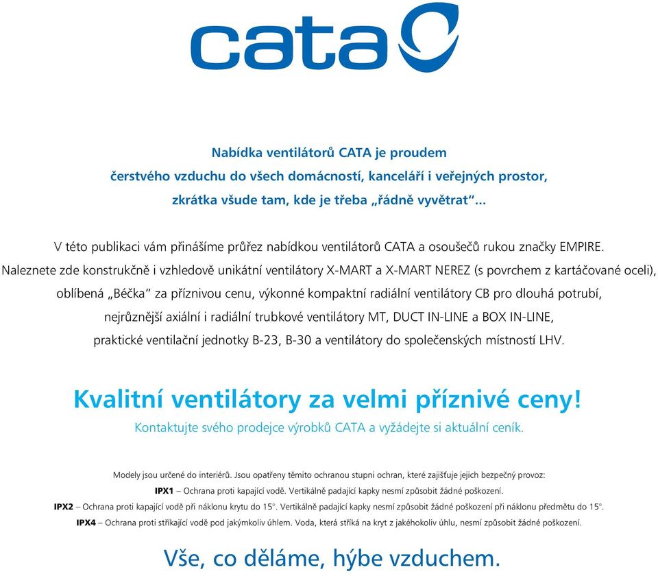 Naleznete zde konstrukčně i vzhledově unikátní ventilátory X-MART a X-MART NEREZ (s povrchem z kartáčované oceli), oblíbená Béčka za příznivou cenu, výkonné kompaktní radiální ventilátory CB pro