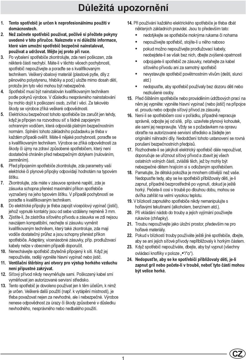Po vybalení spotřebiče zkontrolujte, zda není poškozen, zda některé části nechybí. Máte-li v těchto věcech pochybnosti, spotřebič nepoužívejte a poraďte se s kvalifikovaným technikem.