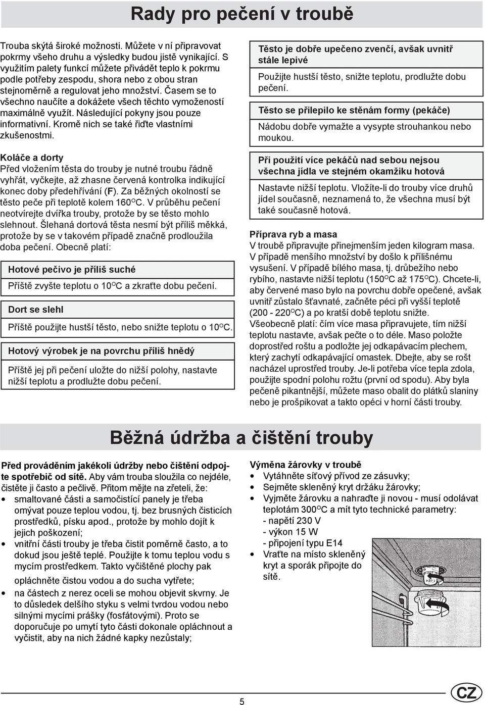 Časem se to všechno naučíte a dokážete všech těchto vymožeností maximálně využít. Následující pokyny jsou pouze informativní. Kromě nich se také řiďte vlastními zkušenostmi.