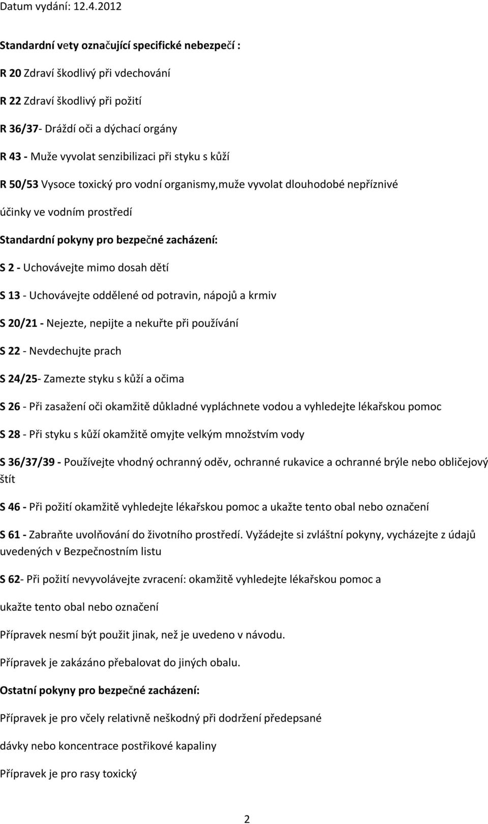 Uchovávejte oddělené od potravin, nápojů a krmiv S 20/21 - Nejezte, nepijte a nekuřte při používání S 22 - Nevdechujte prach S 24/25- Zamezte styku s kůží a očima S 26 - Při zasažení oči okamžitě