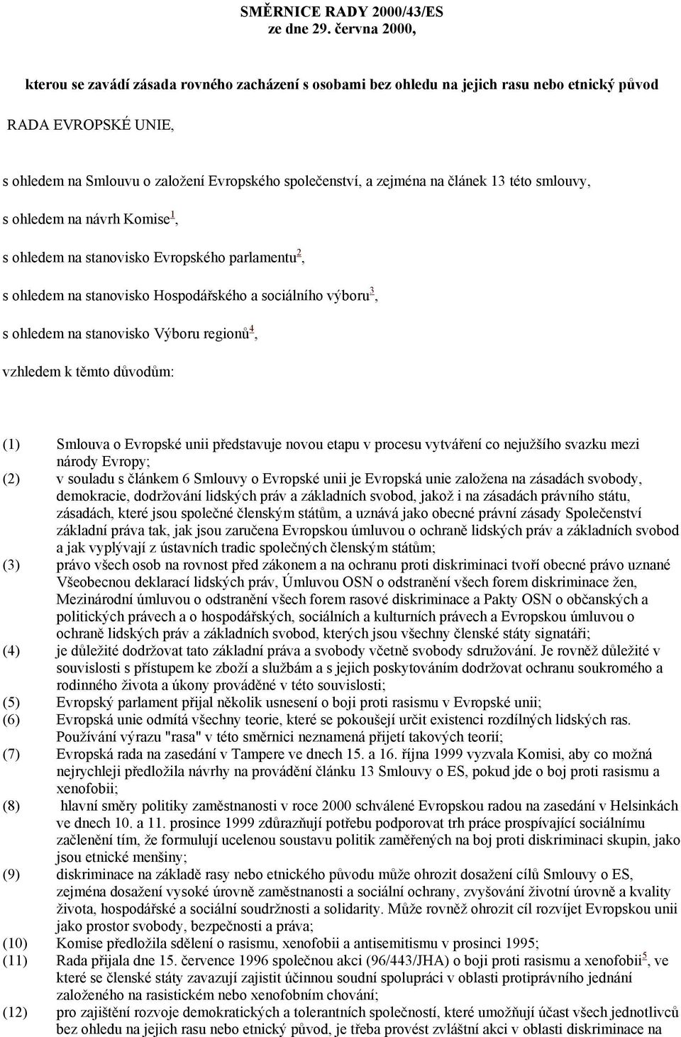 článek 13 této smlouvy, s ohledem na návrh Komise 1, s ohledem na stanovisko Evropského parlamentu 2, s ohledem na stanovisko Hospodářského a sociálního výboru 3, s ohledem na stanovisko Výboru