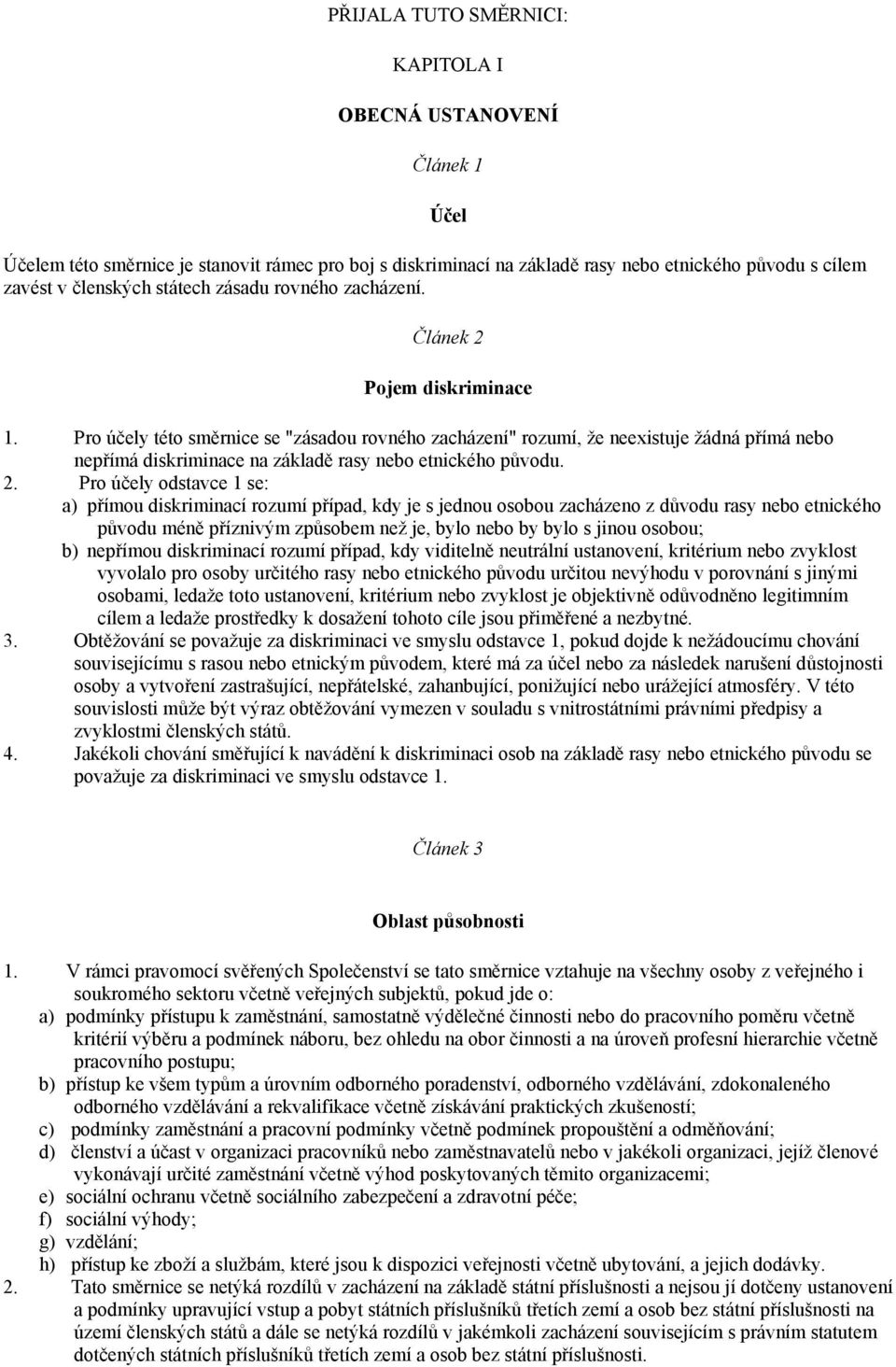 Pro účely této směrnice se "zásadou rovného zacházení" rozumí, že neexistuje žádná přímá nebo nepřímá diskriminace na základě rasy nebo etnického původu. 2.