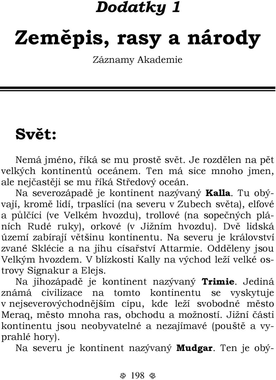 Tu obývají, kromě lidí, trpaslíci (na severu v Zubech světa), elfové a půlčíci (ve Velkém hvozdu), trollové (na sopečných pláních Rudé ruky), orkové (v Jižním hvozdu).