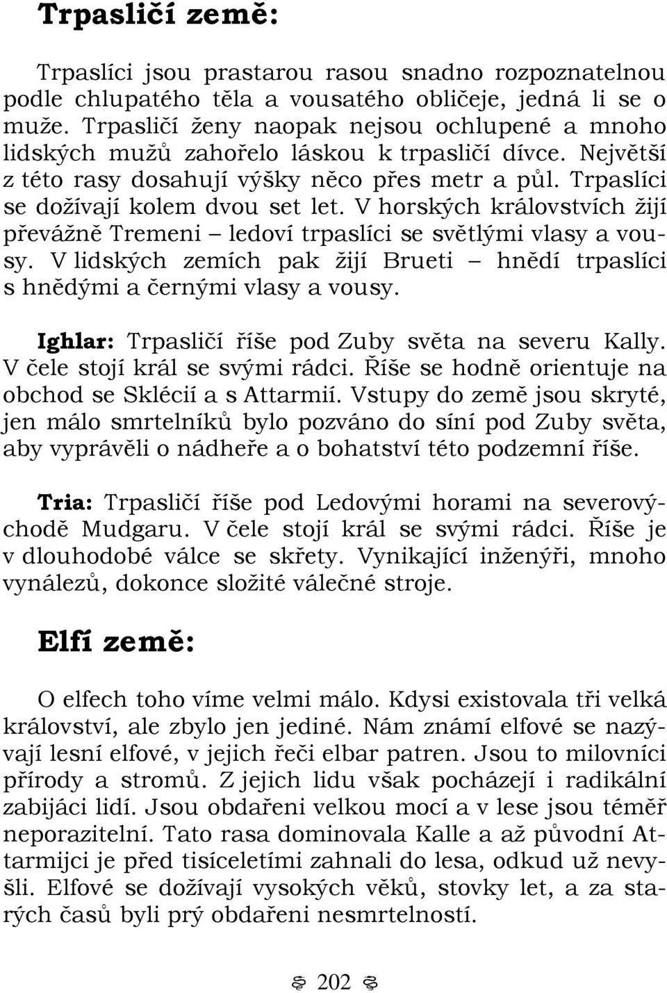 V horských královstvích žijí převážně Tremeni ledoví trpaslíci se světlými vlasy a vousy. V lidských zemích pak žijí Brueti hnědí trpaslíci s hnědými a černými vlasy a vousy.