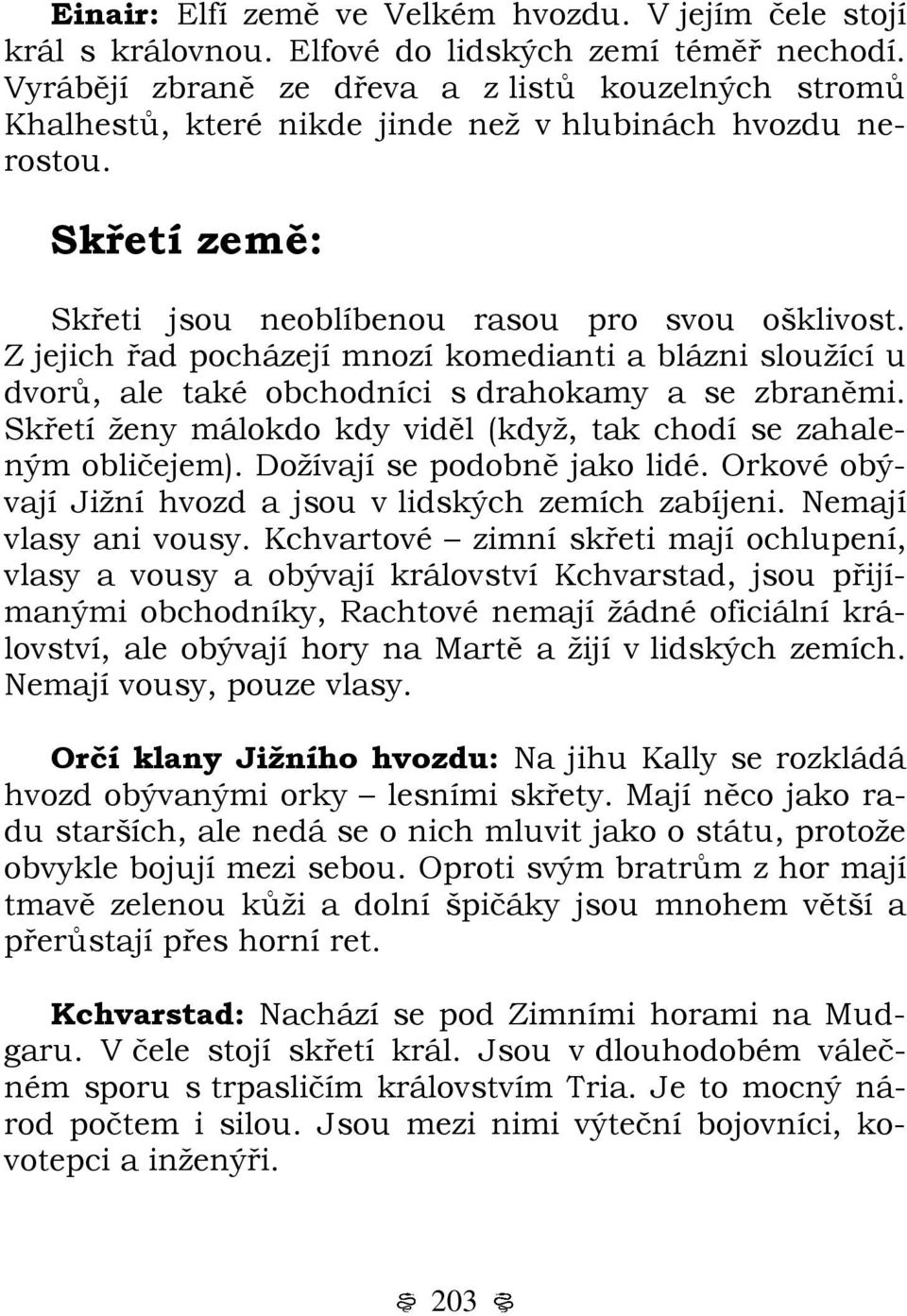 Z jejich řad pocházejí mnozí komedianti a blázni sloužící u dvorů, ale také obchodníci s drahokamy a se zbraněmi. Skřetí ženy málokdo kdy viděl (když, tak chodí se zahaleným obličejem).