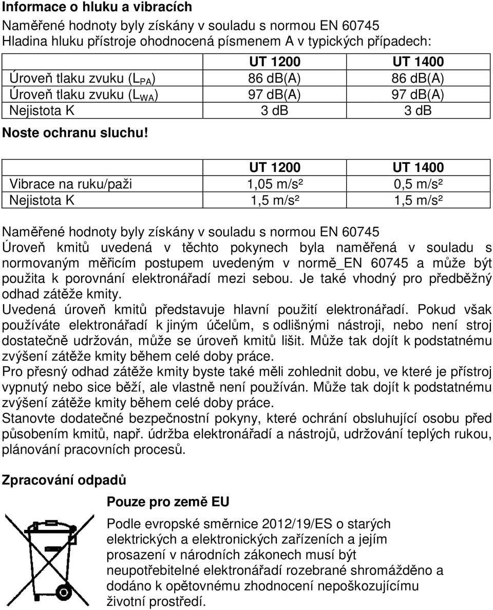 86 db(a) 97 db(a) 3 db 86 db(a) 97 db(a) 3 db Vibrace na ruku/paži Nejistota K 1,05 m/s² 1,5 m/s² 0,5 m/s² 1,5 m/s² NamOPené hodnoty byly získány v souladu s normou EN 60745 ÚroveQ kmitr uvedená v