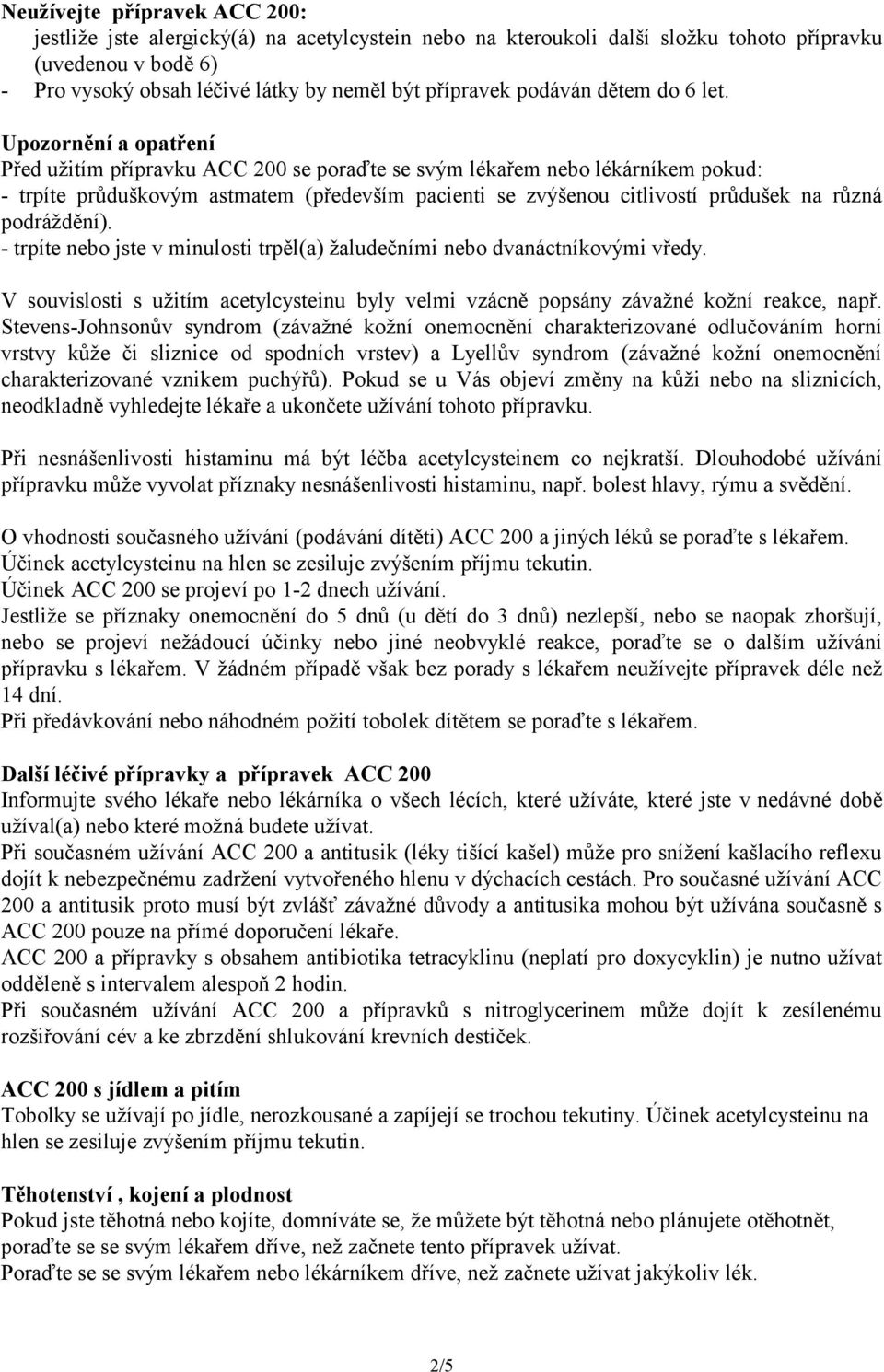 Upozornění a opatření Před užitím přípravku ACC 200 se poraďte se svým lékařem nebo lékárníkem pokud: - trpíte průduškovým astmatem (především pacienti se zvýšenou citlivostí průdušek na různá