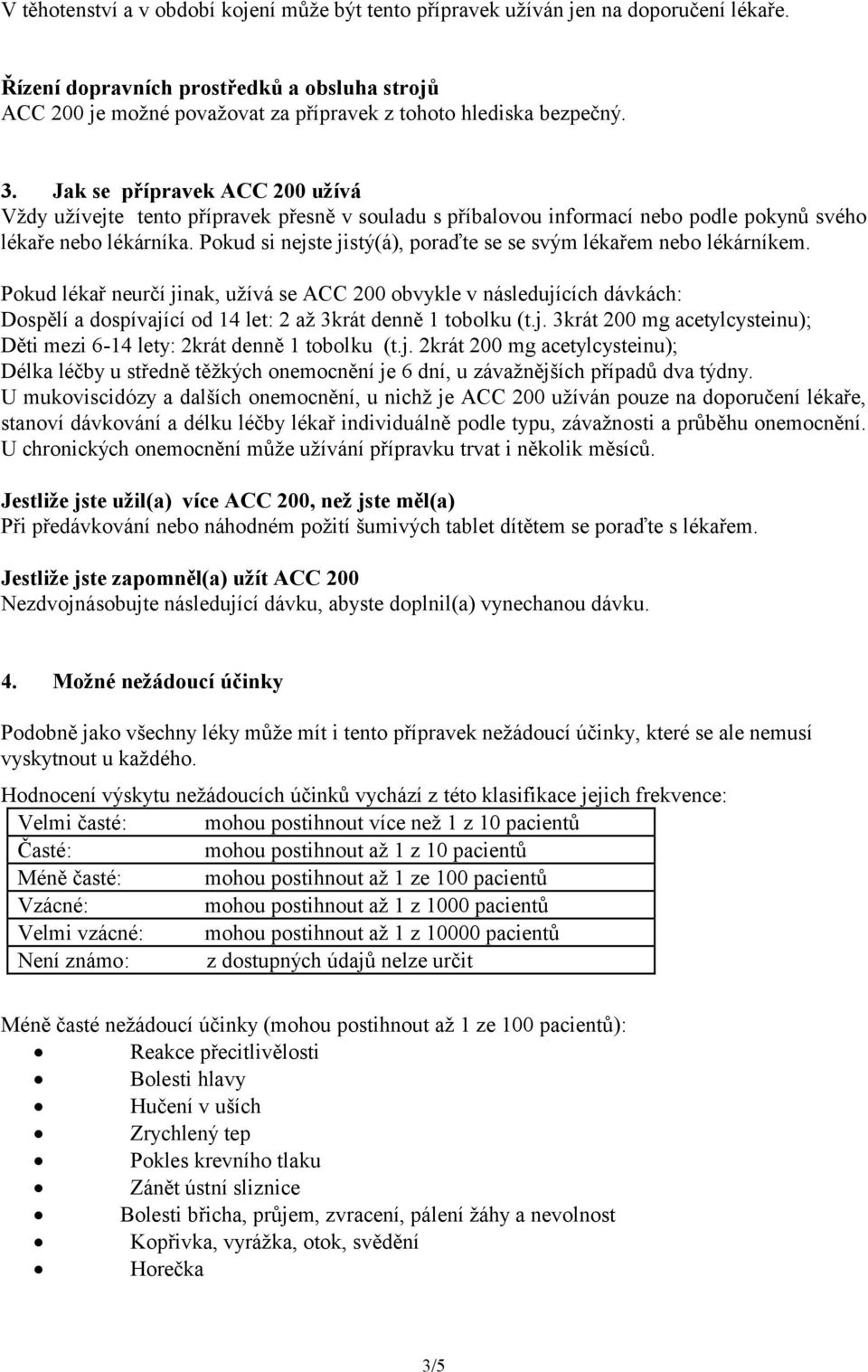 Jak se přípravek ACC 200 užívá Vždy užívejte tento přípravek přesně v souladu s příbalovou informací nebo podle pokynů svého lékaře nebo lékárníka.